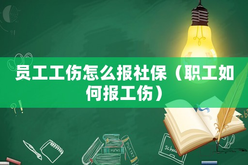 員工工傷怎么報社保（職工如何報工傷）