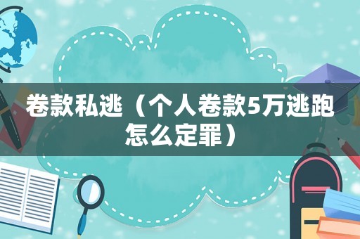 卷款私逃（個(gè)人卷款5萬(wàn)逃跑怎么定罪）