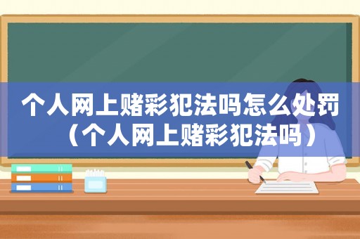 個人網(wǎng)上賭彩犯法嗎怎么處罰（個人網(wǎng)上賭彩犯法嗎）