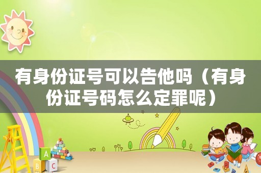 有身份證號(hào)可以告他嗎（有身份證號(hào)碼怎么定罪呢）