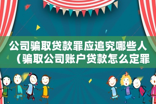 公司騙取貸款罪應(yīng)追究哪些人（騙取公司賬戶貸款怎么定罪）