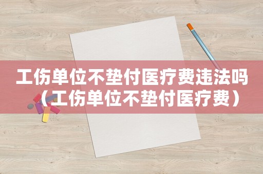 工傷單位不墊付醫(yī)療費(fèi)違法嗎（工傷單位不墊付醫(yī)療費(fèi)）