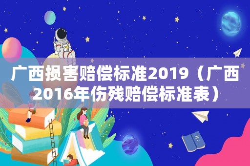 廣西損害賠償標(biāo)準(zhǔn)2019（廣西2016年傷殘賠償標(biāo)準(zhǔn)表）