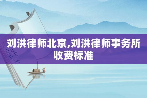 劉洪律師北京,劉洪律師事務(wù)所收費(fèi)標(biāo)準(zhǔn)