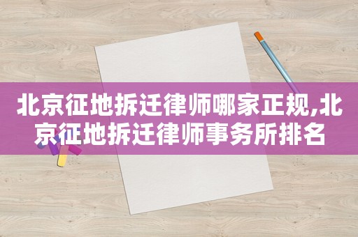 北京征地拆遷律師哪家正規(guī),北京征地拆遷律師事務(wù)所排名