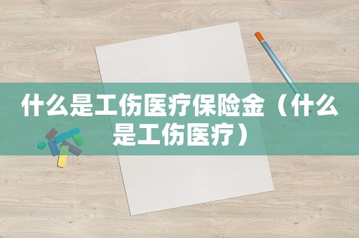 什么是工傷醫(yī)療保險金（什么是工傷醫(yī)療）