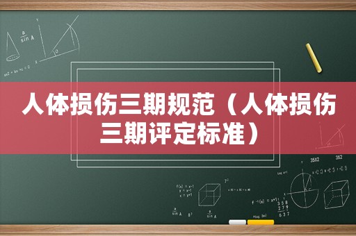 人體損傷三期規(guī)范（人體損傷三期評定標(biāo)準(zhǔn)）