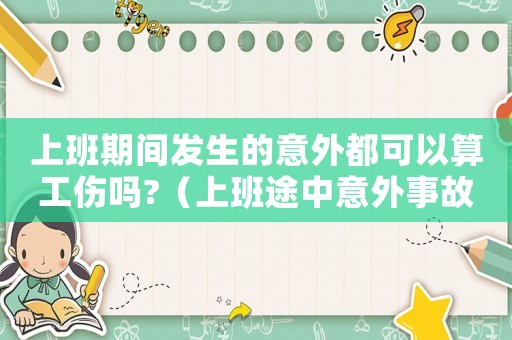 上班期間發(fā)生的意外都可以算工傷嗎?（上班途中意外事故工傷）