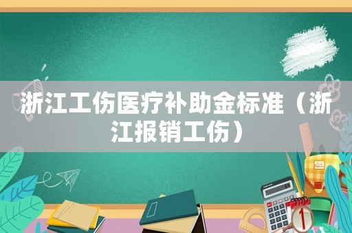 浙江工傷醫(yī)療補助金標準（浙江報銷工傷）