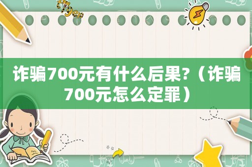 詐騙700元有什么后果?（詐騙700元怎么定罪）