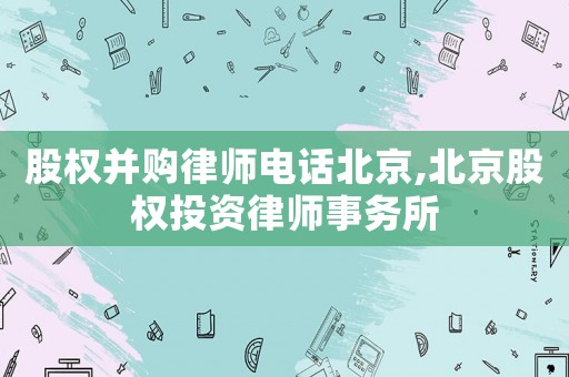 股權(quán)并購律師電話北京,北京股權(quán)投資律師事務(wù)所