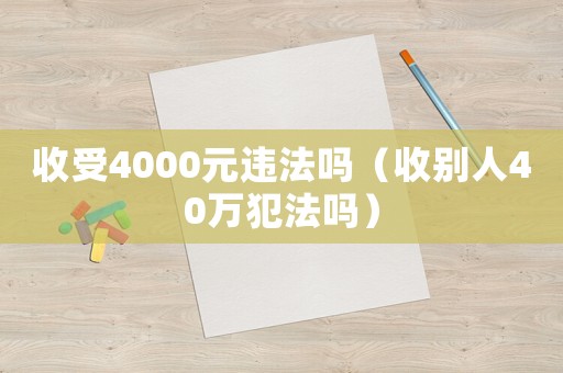 收受4000元違法嗎（收別人40萬犯法嗎）