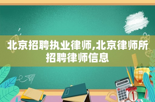 北京招聘執(zhí)業(yè)律師,北京律師所招聘律師信息