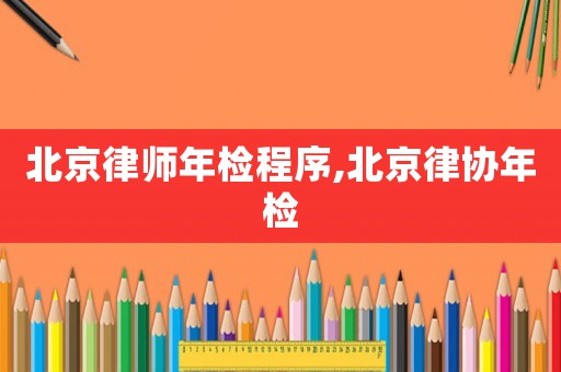 北京律師年檢程序,北京律協(xié)年檢