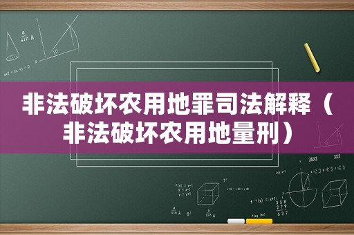 非法破壞農(nóng)用地罪司法解釋（非法破壞農(nóng)用地量刑）