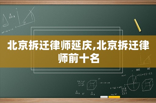 北京拆遷律師延慶,北京拆遷律師前十名
