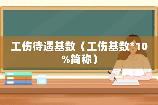 工傷待遇基數(shù)（工傷基數(shù)*10%簡稱）