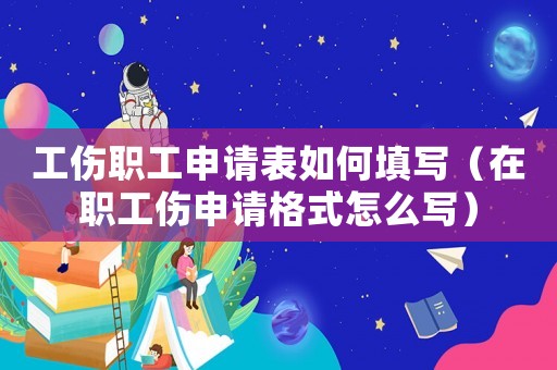 工傷職工申請(qǐng)表如何填寫（在職工傷申請(qǐng)格式怎么寫）