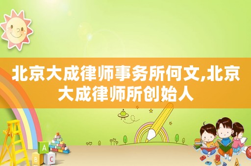 北京大成律師事務(wù)所何文,北京大成律師所創(chuàng)始人