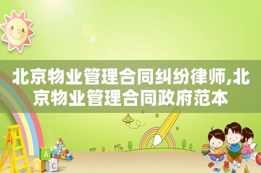 北京物業(yè)管理合同糾紛律師,北京物業(yè)管理合同政府范本