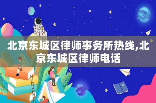 北京東城區(qū)律師事務(wù)所熱線,北京東城區(qū)律師電話