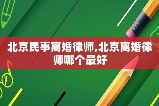 北京民事離婚律師,北京離婚律師哪個(gè)最好