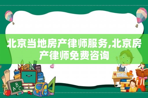 北京當(dāng)?shù)胤慨a(chǎn)律師服務(wù),北京房產(chǎn)律師免費咨詢