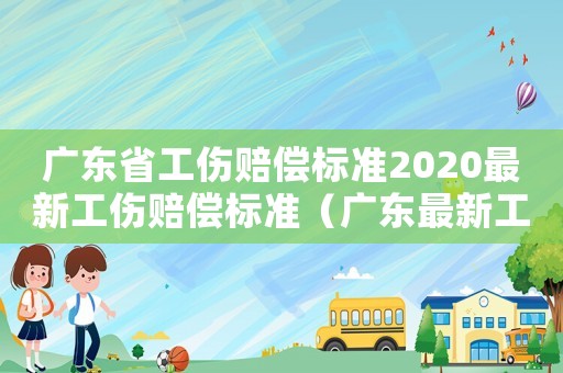 廣東省工傷賠償標(biāo)準(zhǔn)2020最新工傷賠償標(biāo)準(zhǔn)（廣東最新工傷賠償條律）