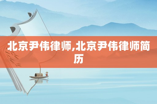 北京尹偉律師,北京尹偉律師簡(jiǎn)歷