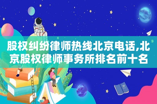 股權糾紛律師熱線北京電話,北京股權律師事務所排名前十名