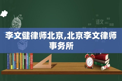 李文健律師北京,北京李文律師事務所