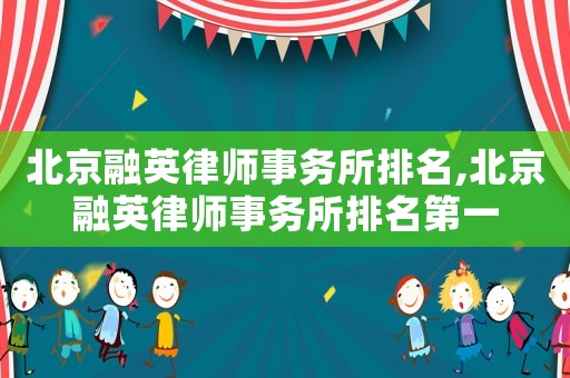 北京融英律師事務(wù)所排名,北京融英律師事務(wù)所排名第一