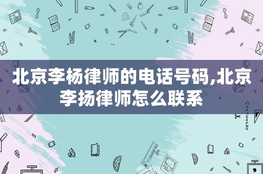 北京李楊律師的電話號碼,北京李揚律師怎么聯(lián)系