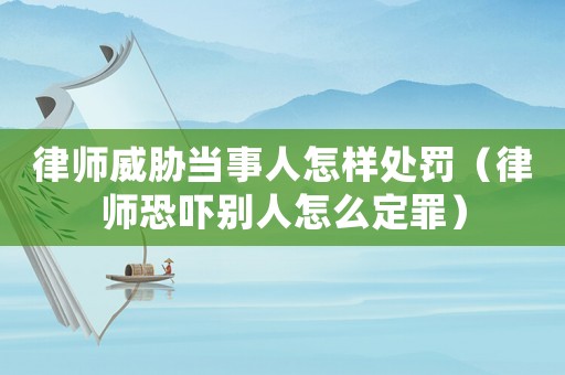 律師威脅當事人怎樣處罰（律師恐嚇別人怎么定罪）