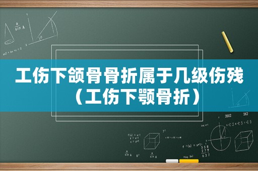 工傷下頜骨骨折屬于幾級(jí)傷殘（工傷下顎骨折）
