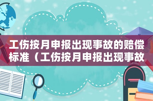 工傷按月申報出現(xiàn)事故的賠償標(biāo)準(zhǔn)（工傷按月申報出現(xiàn)事故的）