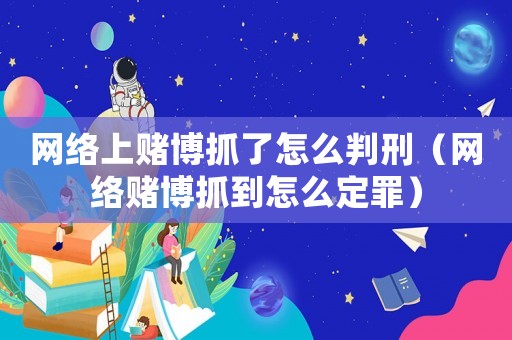 網(wǎng)絡(luò)上賭博抓了怎么判刑（網(wǎng)絡(luò)賭博抓到怎么定罪）