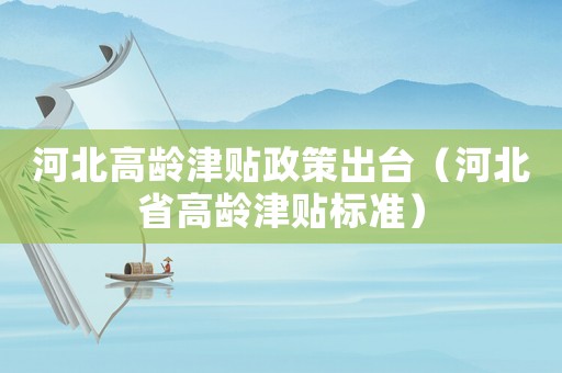 河北高齡津貼政策出臺(tái)（河北省高齡津貼標(biāo)準(zhǔn)）