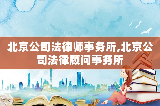 北京公司法律師事務(wù)所,北京公司法律顧問(wèn)事務(wù)所