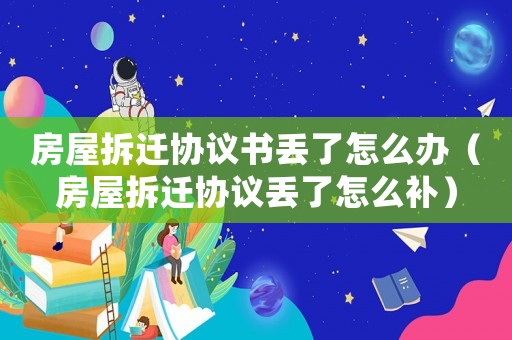 房屋拆遷協(xié)議書丟了怎么辦（房屋拆遷協(xié)議丟了怎么補(bǔ)）