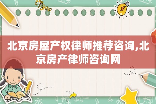北京房屋產(chǎn)權(quán)律師推薦咨詢,北京房產(chǎn)律師咨詢網(wǎng)