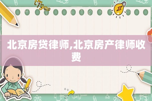 北京房貸律師,北京房產(chǎn)律師收費(fèi)