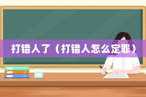 打錯人了（打錯人怎么定罪）