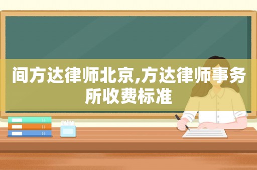 間方達(dá)律師北京,方達(dá)律師事務(wù)所收費(fèi)標(biāo)準(zhǔn)