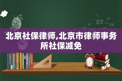 北京社保律師,北京市律師事務(wù)所社保減免