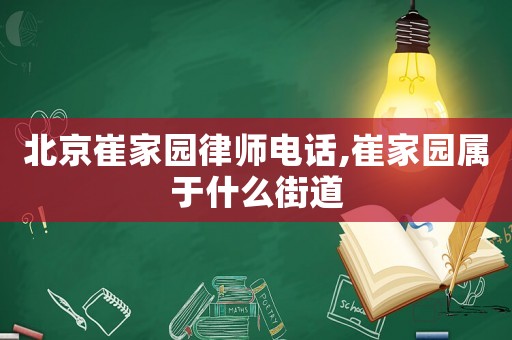 北京崔家園律師電話,崔家園屬于什么街道