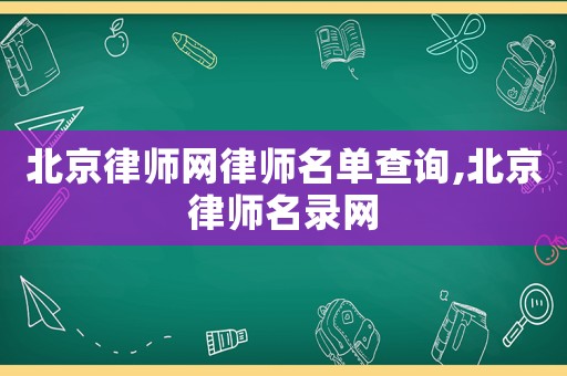 北京律師網(wǎng)律師名單查詢,北京律師名錄網(wǎng)