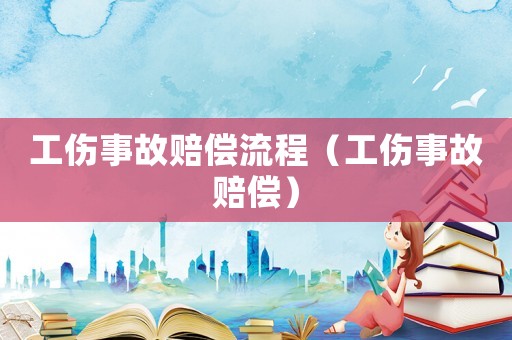 工傷事故賠償流程（工傷事故賠償）