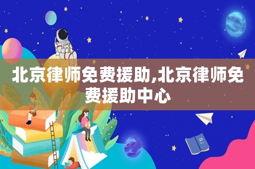 北京律師免費(fèi)援助,北京律師免費(fèi)援助中心
