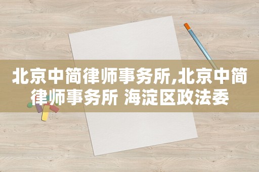 北京中簡(jiǎn)律師事務(wù)所,北京中簡(jiǎn)律師事務(wù)所 海淀區(qū)政法委